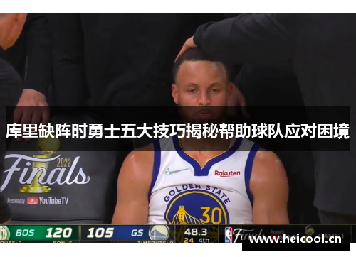 库里缺阵时勇士五大技巧揭秘帮助球队应对困境