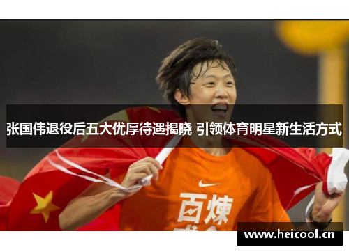 张国伟退役后五大优厚待遇揭晓 引领体育明星新生活方式 张国伟退役后五大优厚待遇揭晓 引领体育明星新生活方式