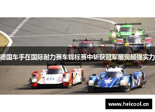 德国车手在国际耐力赛车锦标赛中斩获冠军展现超强实力