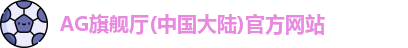 AG旗舰厅(中国大陆)官方网站